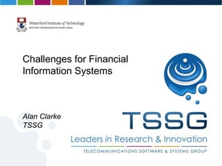 Challenges for Financial
Information Systems



Alan Clarke
TSSG
 