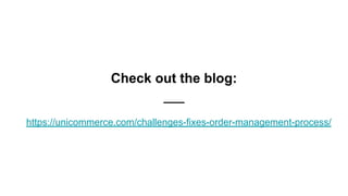 Check out the blog:
https://unicommerce.com/challenges-fixes-order-management-process/
 