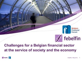 Challenges for a Belgian financial sector
at the service of society and the economy
Febelfin 21 May 2013 1
 