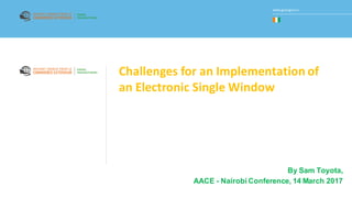 www.guce.gouv.ciwww.guce.gouv.ci
Challenges for an Implementation of
an Electronic Single Window
By Sam Toyota,
AACE - Nairobi Conference, 14 March 2017
 