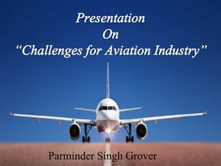 Presentation On“Challenges for Aviation Industry” Parminder Singh Grover 