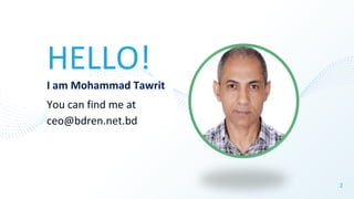 HELLO!
I am Mohammad Tawrit
You can find me at
ceo@bdren.net.bd
2
 