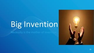 Big Invention
Necessity is the mother of Invention
23
 