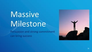 Massive
Milestone
Persuasion and strong commitment
can bring success
31
 