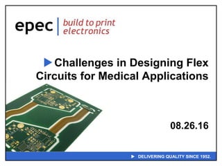  DELIVERING QUALITY SINCE 1952.
Challenges in Designing Flex
Circuits for Medical Applications
08.26.16
 