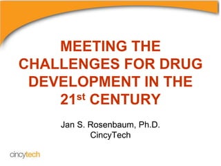 MEETING THE
CHALLENGES FOR DRUG
DEVELOPMENT IN THE
21st CENTURY
Jan S. Rosenbaum, Ph.D.
CincyTech
 