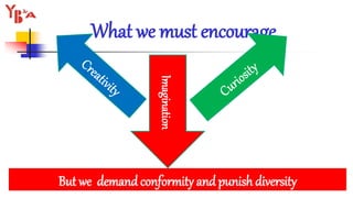 What we must encourage
But we demand conformity and punish diversity
Imagination
 
