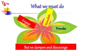 What we must do
But we dampen and discourage
Provoke
 