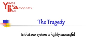 The Tragedy
Is that our system is highly successful
 