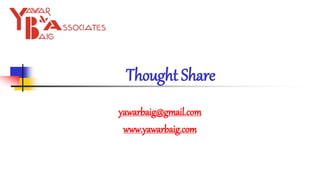 yawarbaig@gmail.com
www.yawarbaig.com
Thought Share
 