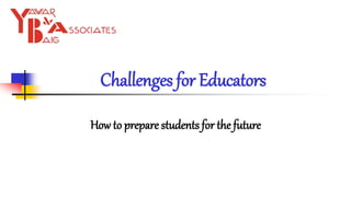 How to prepare students for the future
Challenges for Educators
 
