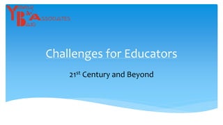 Challenges for Educators
21st Century and Beyond
 