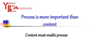 Process is more important than
content
Content must enable process
 