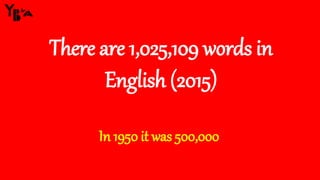 There are 1,025,109 words in
English (2015)
In 1950 it was 500,000
 