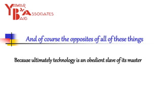 And of course the opposites of all of these things
Because ultimately technology is an obedient slave of its master
 