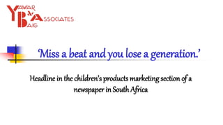 ‘Miss a beat and you lose a generation.’
Headline in the children’s products marketing section of a
newspaper in South Africa
 