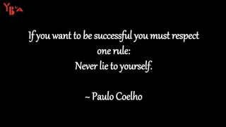 If you want to be successful you must respect
one rule:
Never lie to yourself.
~ Paulo Coelho
7
 