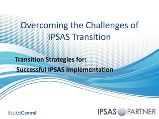 Overcoming  the  Challenges  of  
       IPSAS  Transition

Transition  Strategies  for:
 Successful  IPSAS  Implementation
 