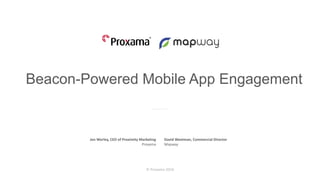 © Proxama 2016
Beacon-Powered Mobile App Engagement
Beacon-Powered Mobile App Engagement
Jon Worley, CEO of Proximity Marketing
Proxama
David Weetman, Commercial Director
Mapway
 
