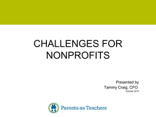 CHALLENGES FOR
NONPROFITS
Presented by
Tammy Craig, CFO
October 2010
 