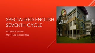 SPECIALIZED ENGLISH
SEVENTH CYCLE
Academic period
May – September 2020
 
