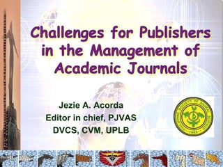 Jezie A. Acorda Editor in chief, PJVAS DVCS, CVM, UPLB 