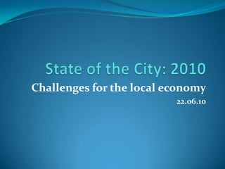 State of the City: 2010 Challenges for the local economy 22.06.10 
