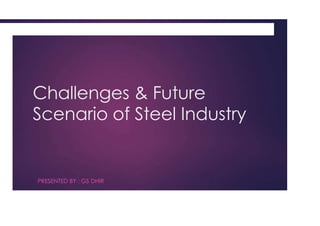 Challenges & Future
Scenario of Steel Industry
PRESENTED BY : GS DHIR
 