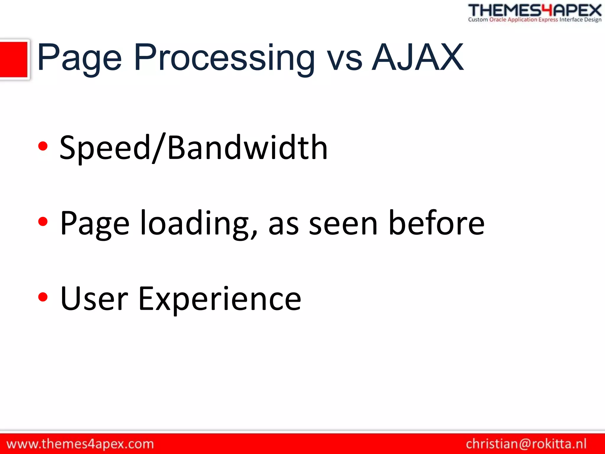 Page Processing vs AJAX
• Speed/Bandwidth
• Page loading, as seen before
• User Experience
 
