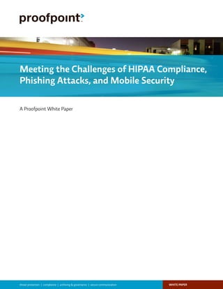 WHITE PAPERthreat protection | compliance | archiving & governance | secure communication
A Proofpoint White Paper
Meeting the Challenges of HIPAA Compliance,
Phishing Attacks, and Mobile Security
 