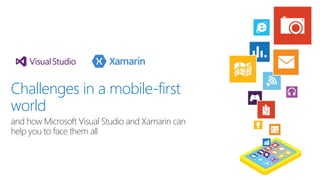 Challenges in a mobile-first
world
and how Microsoft Visual Studio and Xamarin can
help you to face them all
 