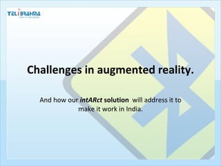 Challenges in augmented reality. And how our  intARact  solution   will address it to make it work in India. 