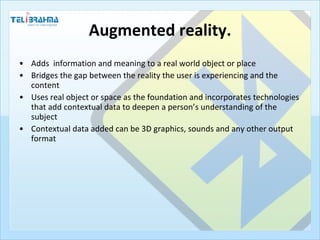 Augmented reality. <ul><li>Adds  information and meaning to a real world object or place </li></ul><ul><li>Bridges the gap...