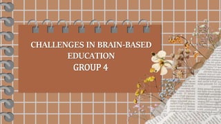CHALLENGES IN BRAIN-BASED
EDUCATION
GROUP 4
 