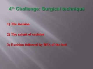 1) The incision
2) The extent of excision
3) Excision followed by RFA of the bed
 