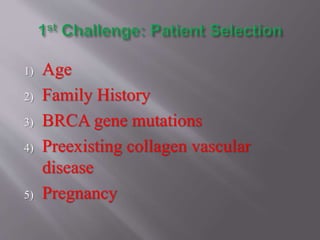 1) Age
2) Family History
3) BRCA gene mutations
4) Preexisting collagen vascular
disease
5) Pregnancy
 