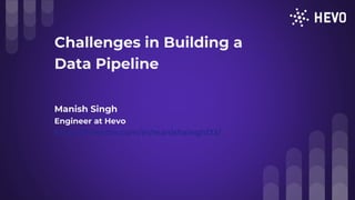 Manish Singh
Engineer at Hevo
https://linkedin.com/in/manishsingh123/
Challenges in Building a
Data Pipeline
 