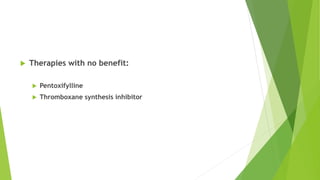  Therapies with no benefit:
 Pentoxifylline
 Thromboxane synthesis inhibitor
 