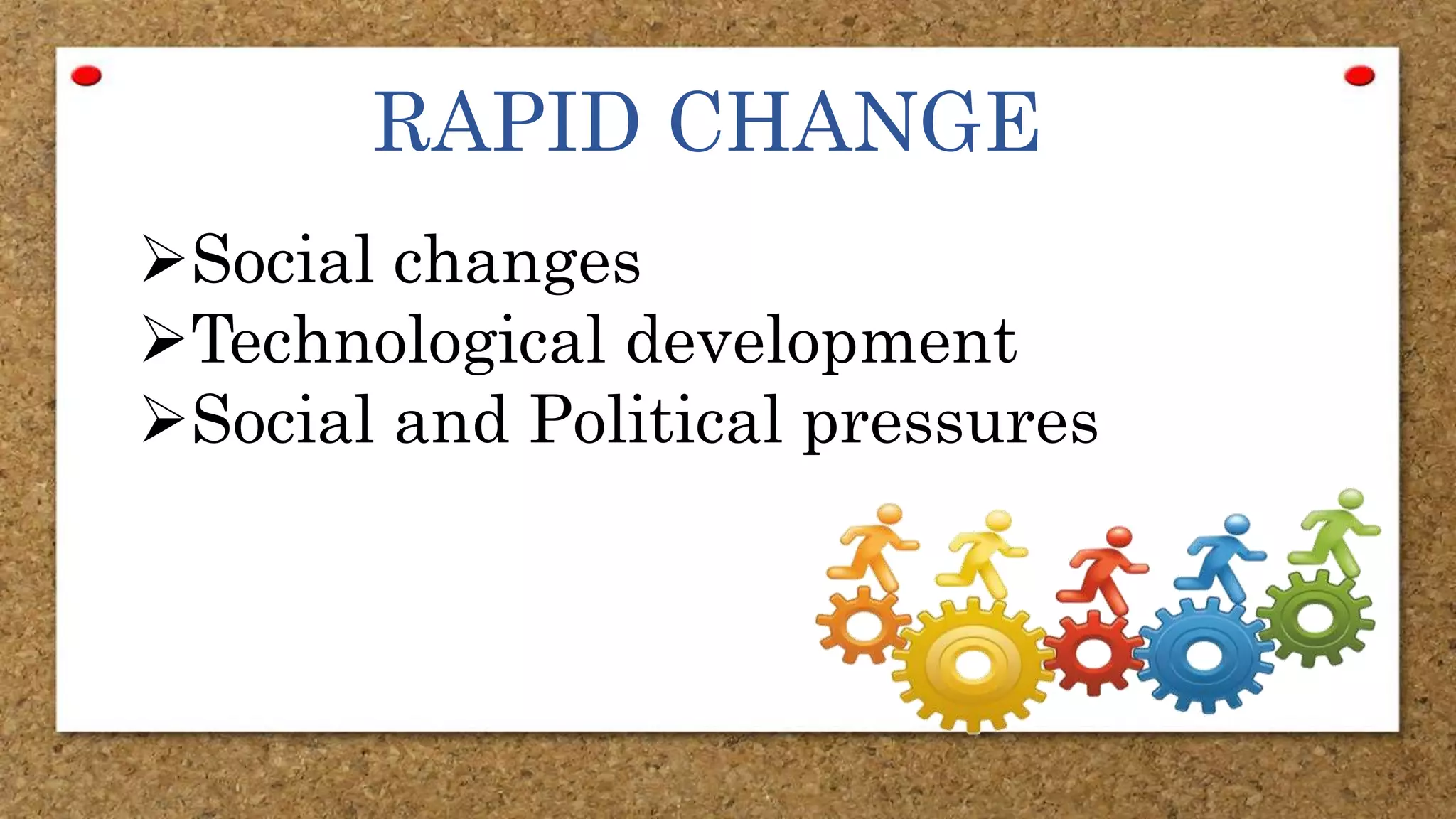 RAPID CHANGE
Social changes
Technological development
Social and Political pressures
 