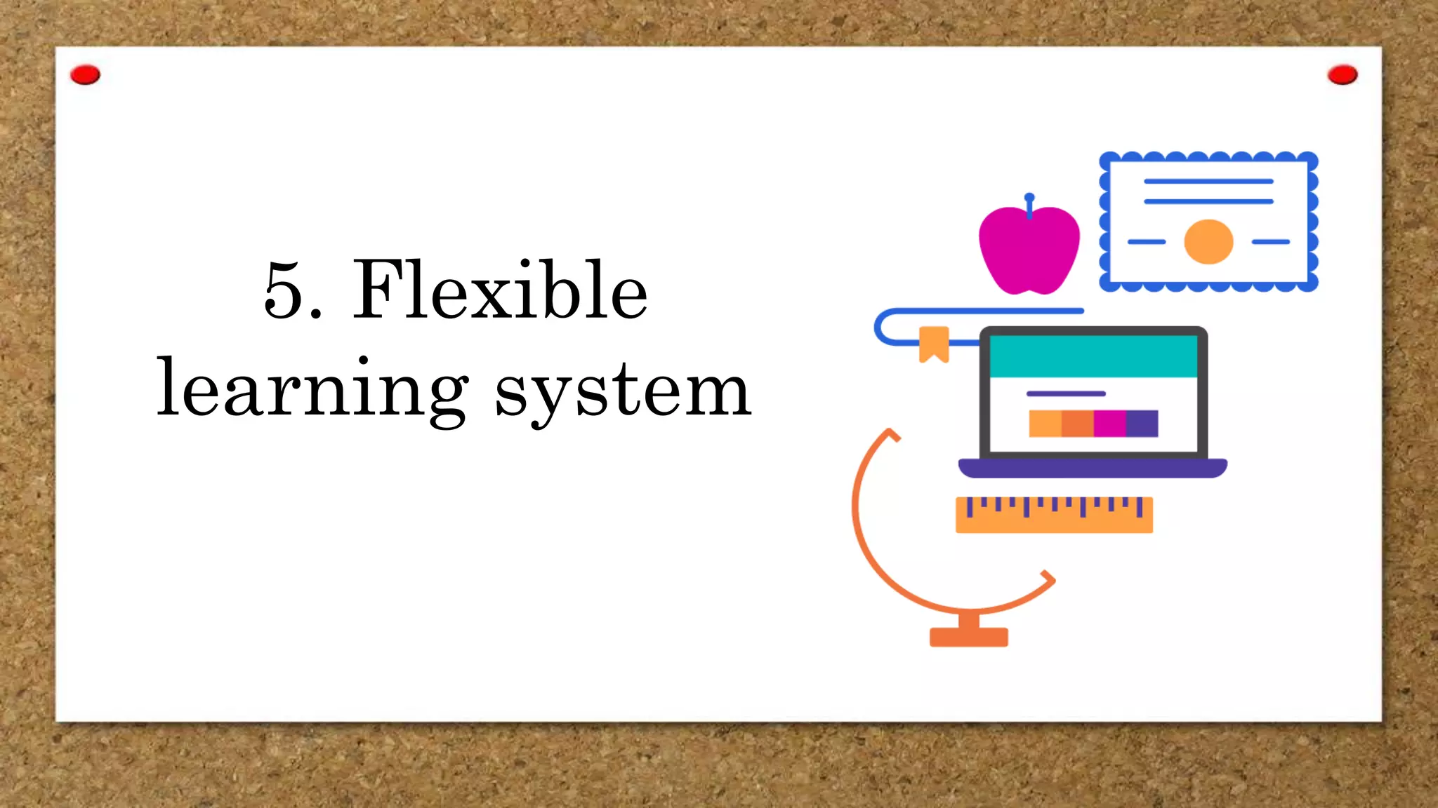 5. Flexible
learning system
 