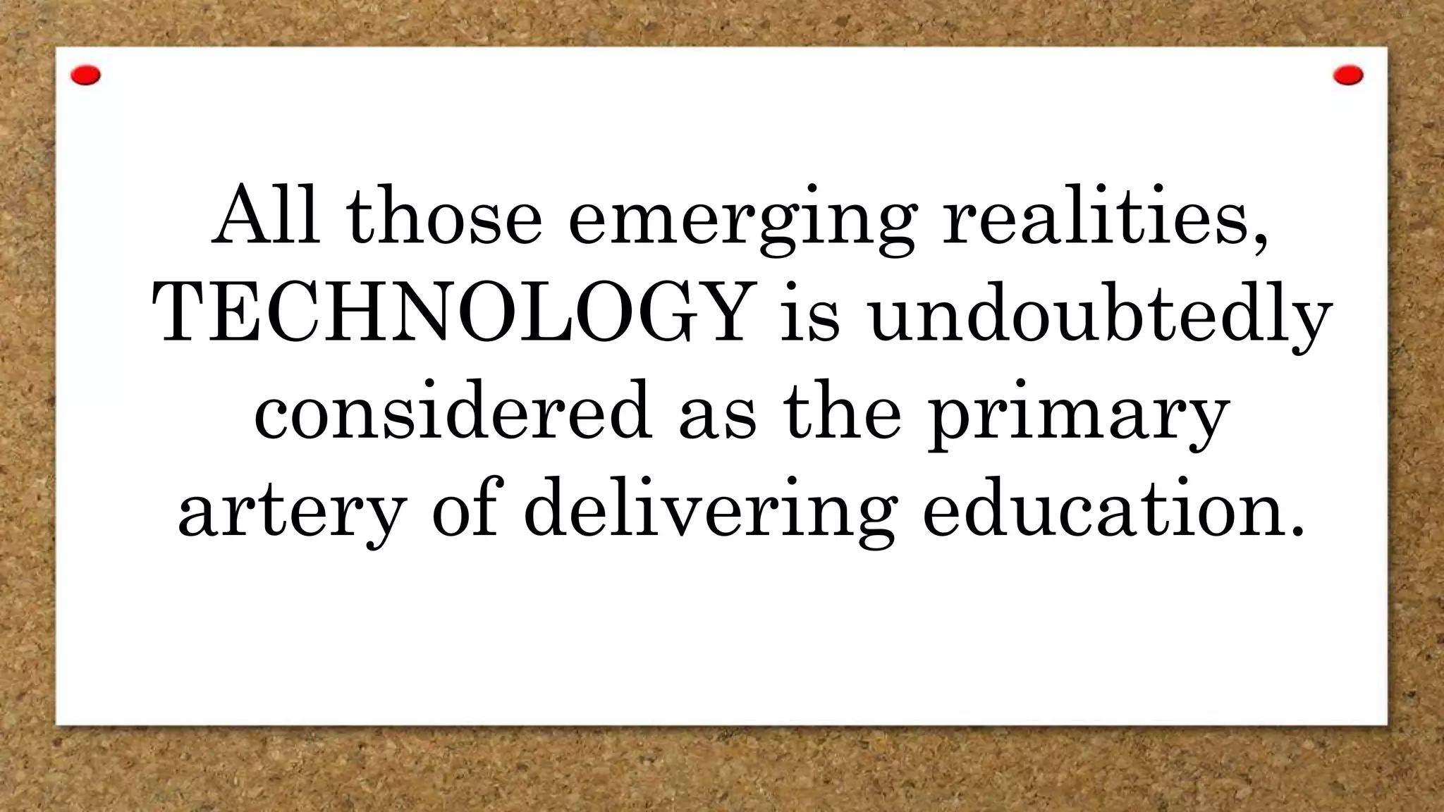 All those emerging realities,
TECHNOLOGY is undoubtedly
considered as the primary
artery of delivering education.
 