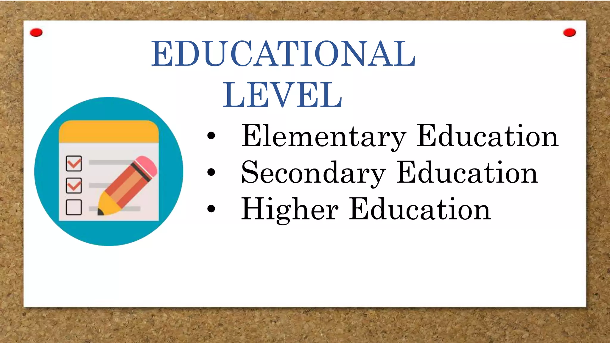 EDUCATIONAL
LEVEL
• Elementary Education
• Secondary Education
• Higher Education
 