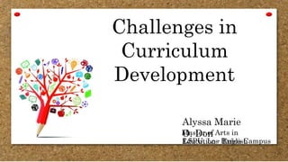 Challenges in
Curriculum
Development
Alyssa Marie
O. DonMaster of Arts in
Education - EnglishLSPU, Los Baños Campus
 