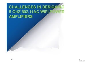 CHALLENGES IN DESIGNING
5 GHZ 802.11AC WIFI POWER
AMPLIFIERS
 