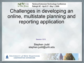 Challenges in developing an online, multistate planning and reporting application Stephen Judd [email_address] Session 1013 