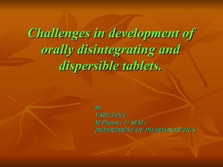 Challenges in development of orally disintegrating and dispersible tablets. By V.SRUJANA M.Pharm ( 1 st  SEM ) DEPARTMENT OF PHARMACEUTICS 