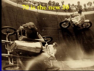 70 is the new 50
 