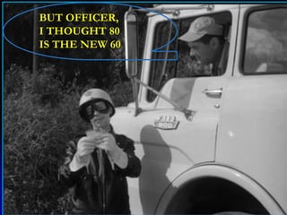 BUT OFFICER,
I THOUGHT 80
IS THE NEW 60
 