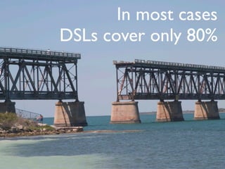 In most cases
DSLs cover only 80%
 