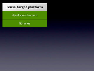 reuse target platform

     developers know it

          libraries

      very good tooling

           proven

    dispe...